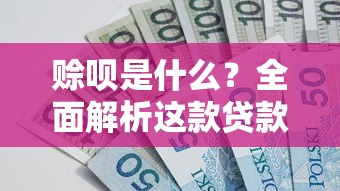 赊呗是什么？全面解析这款贷款理财工具的优势与使用技巧
