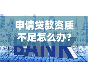 申请贷款资质不足怎么办？解析原因与解决技巧