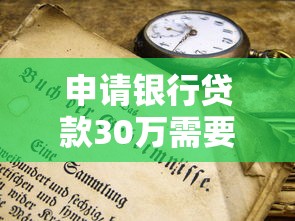申请银行贷款30万需要什么条件？最全攻略解析