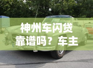 神州车闪贷靠谱吗？车主贷款理财全解析