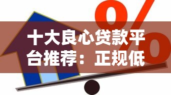 十大良心贷款平台推荐：正规低息，急需用钱必看攻略