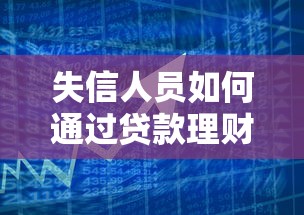 失信人员如何通过贷款理财化解债务危机？