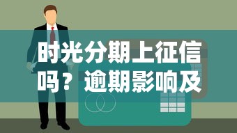 时光分期上征信吗?逾期影响及贷款理财注意事项解析 时光分期上征信吗?逾期影响及贷款理财注意事项解析