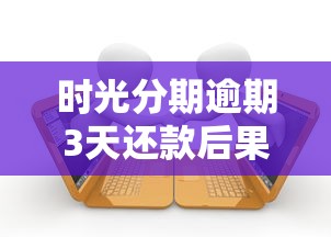 时光分期逾期3天还款后果全解读及补救指南