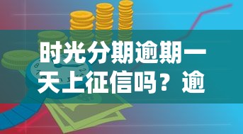 时光分期逾期一天上征信吗？逾期影响及贷款理财应对指南