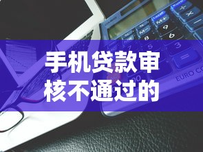 手机贷款审核不通过的10个常见原因及解决方法｜贷款理财必看