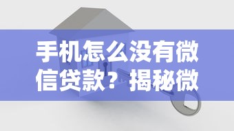 手机怎么没有微信贷款？揭秘微信借贷的正确入口与替代方案