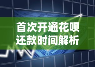 首次开通花呗还款时间解析及逾期后果详解 - 贷款理财必读指南
