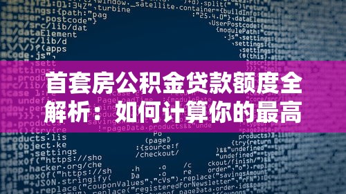 首套房公积金贷款额度全解析：如何计算你的最高可贷金额？