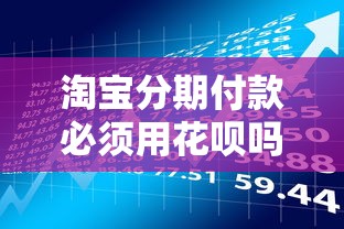淘宝分期付款必须用花呗吗？贷款理财用户必看攻略