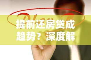 提前还房贷成趋势？深度解析背后的理财逻辑与划算策略
