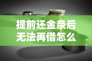 提前还金条后无法再借怎么办？贷款理财用户必看攻略