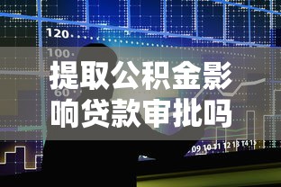 提取公积金影响贷款审批吗？关键点全解析