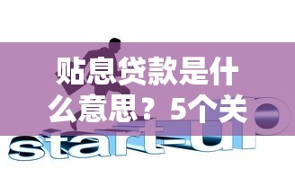 贴息贷款是什么意思?5个关键点彻底搞懂申请技巧和风险 贴息贷款是什么意思?5个关键点彻底搞懂申请技巧和风险