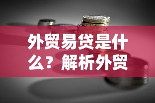 外贸易贷是什么？解析外贸贷款的核心知识点与理财技巧