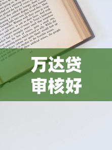 万达贷审核好过吗？详细解析申请条件与通过技巧