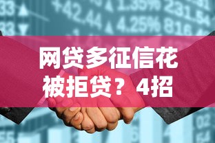 网贷多征信花被拒贷？4招破解综合评分不足难题