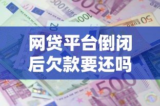 网贷平台倒闭后欠款要还吗？贷款理财必知的债务规则