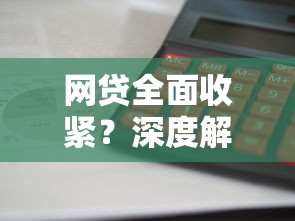 网贷全面收紧？深度解析贷款理财市场的政策变化与风险应对