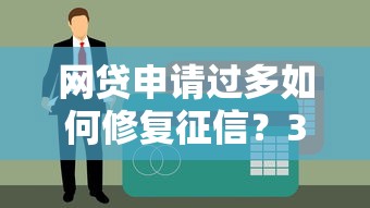 网贷申请过多如何修复征信？3个步骤助你重获贷款资格
