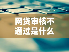 网贷审核不通过是什么原因？10个常见问题与应对策略