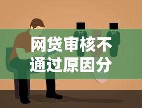 网贷审核不通过原因分析及贷款理财解决方案