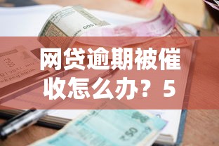 网贷逾期被催收怎么办？5招教你应对贷款理财难题