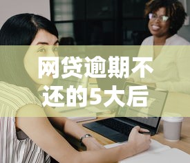 网贷逾期不还的5大后果及补救方法