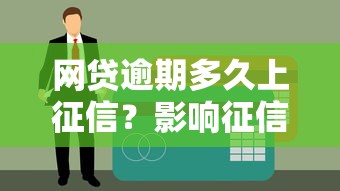 网贷逾期多久上征信？影响征信的四大关键点解析