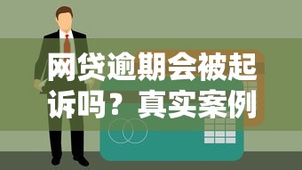 网贷逾期会被起诉吗？真实案例解读贷款逾期后果与应对