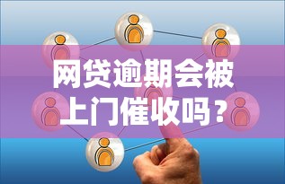 网贷逾期会被上门催收吗？这5点必须了解