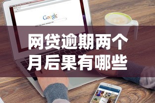 网贷逾期两个月后果有哪些？影响征信吗？