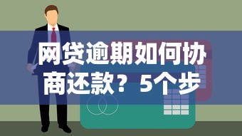 网贷逾期如何协商还款？5个步骤教你解决债务难题