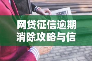 网贷征信逾期消除攻略与信用修复技巧