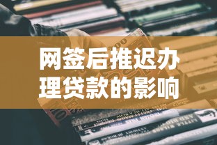 网签后推迟办理贷款的影响与注意事项