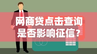 网商贷点击查询是否影响征信?贷款用户必看解析 网商贷点击查询是否影响征信?贷款用户必看解析