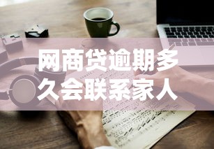网商贷逾期多久会联系家人？逾期后果与应对方法解析
