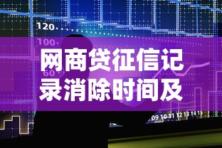 网商贷征信记录消除时间及对贷款理财的影响解析