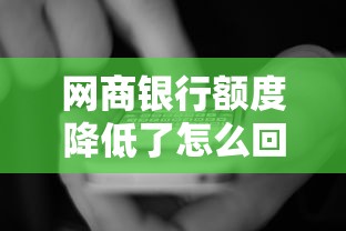 网商银行额度降低了怎么回事?用户必看的7个原因与应对方案 网商银行额度降低了怎么回事?用户必看的7个原因与应对方案