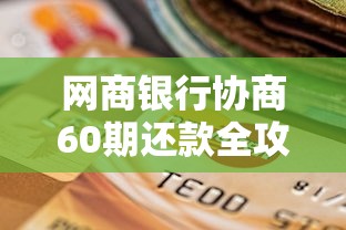 网商银行协商60期还款全攻略：贷款理财用户必看指南