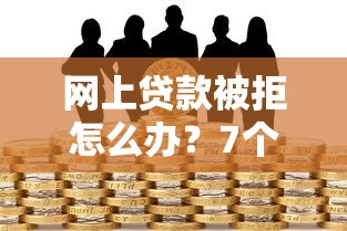 网上贷款被拒怎么办？7个实用方法解决资金难题