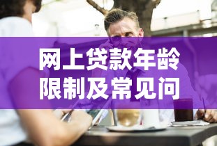 网上贷款年龄限制及常见问题全解析