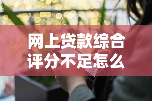 网上贷款综合评分不足怎么办？5个实用方法帮你快速提升通过率