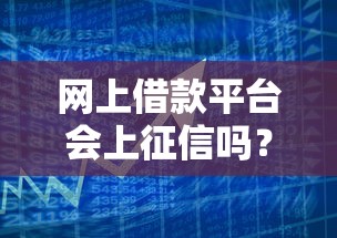网上借款平台会上征信吗?贷款前必看征信影响 网上借款平台会上征信吗?贷款前必看征信影响