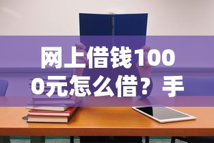 网上借钱1000元怎么借？手把手教你快速申请低息贷款