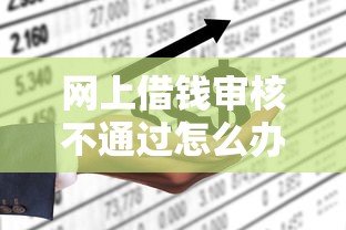 网上借钱审核不通过怎么办？6个真实有效的筹钱方法