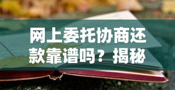网上委托协商还款靠谱吗？揭秘真相与风险