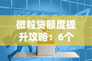 微粒贷额度提升攻略：6个实用技巧助你轻松涨额度