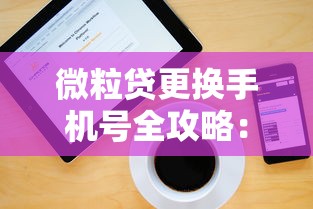 微粒贷更换手机号全攻略：操作步骤与注意事项