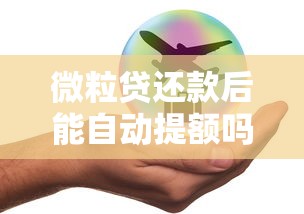 微粒贷还款后能自动提额吗？额度提升全解析